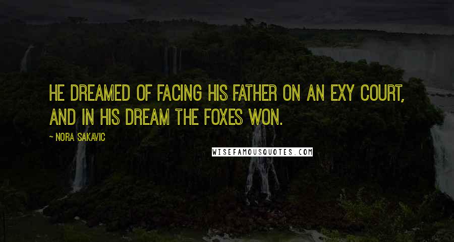 Nora Sakavic Quotes: He dreamed of facing his father on an Exy court, and in his dream the Foxes won.