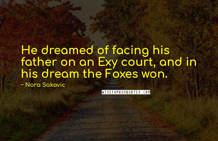 Nora Sakavic Quotes: He dreamed of facing his father on an Exy court, and in his dream the Foxes won.