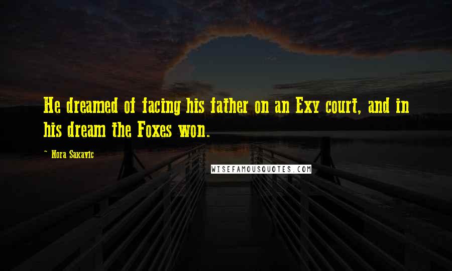 Nora Sakavic Quotes: He dreamed of facing his father on an Exy court, and in his dream the Foxes won.