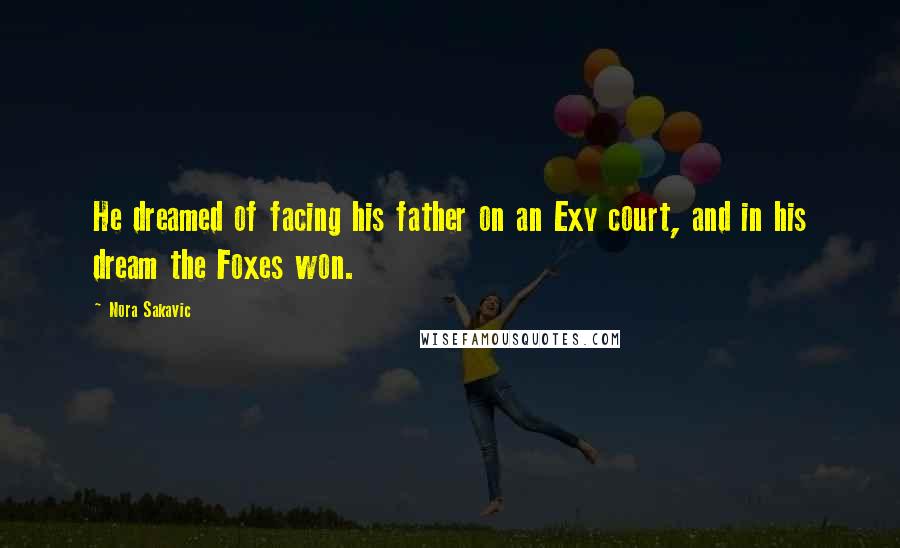 Nora Sakavic Quotes: He dreamed of facing his father on an Exy court, and in his dream the Foxes won.