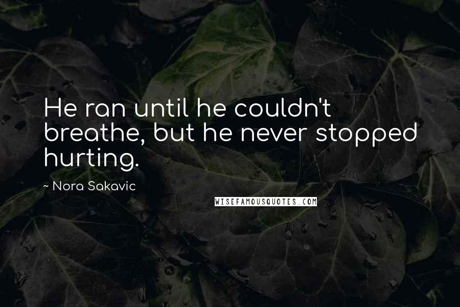 Nora Sakavic Quotes: He ran until he couldn't breathe, but he never stopped hurting.