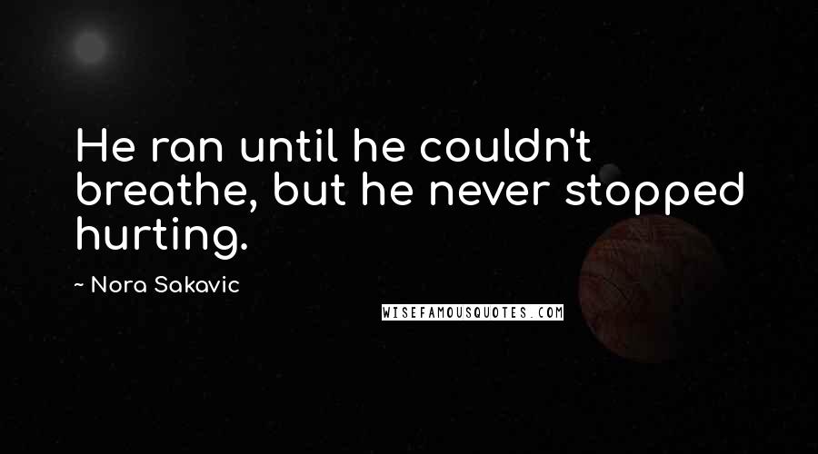 Nora Sakavic Quotes: He ran until he couldn't breathe, but he never stopped hurting.