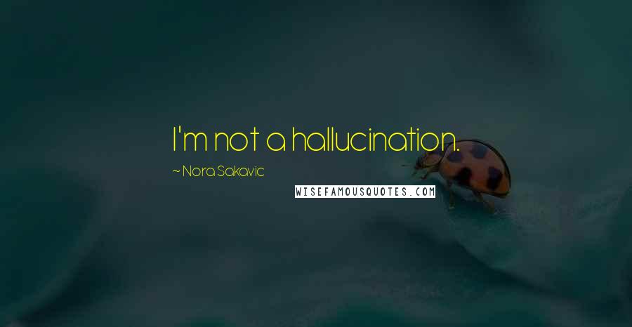 Nora Sakavic Quotes: I'm not a hallucination.