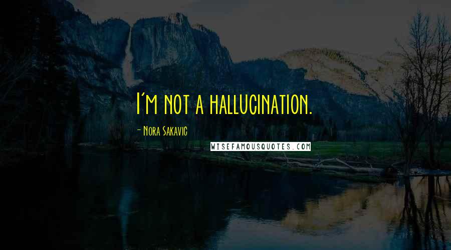 Nora Sakavic Quotes: I'm not a hallucination.