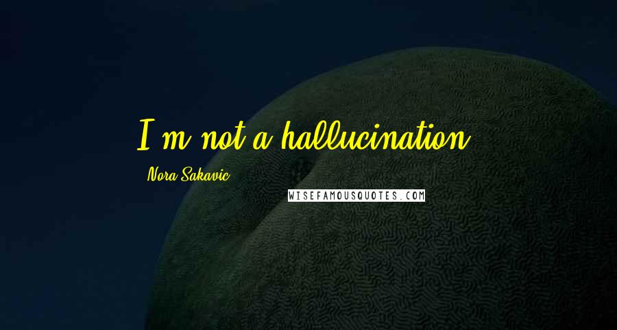 Nora Sakavic Quotes: I'm not a hallucination.