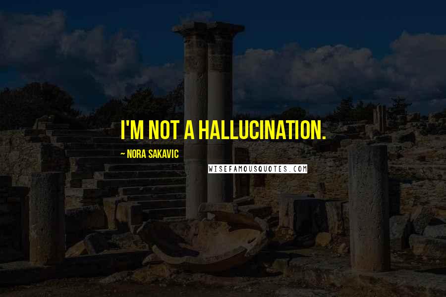 Nora Sakavic Quotes: I'm not a hallucination.