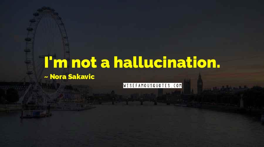 Nora Sakavic Quotes: I'm not a hallucination.