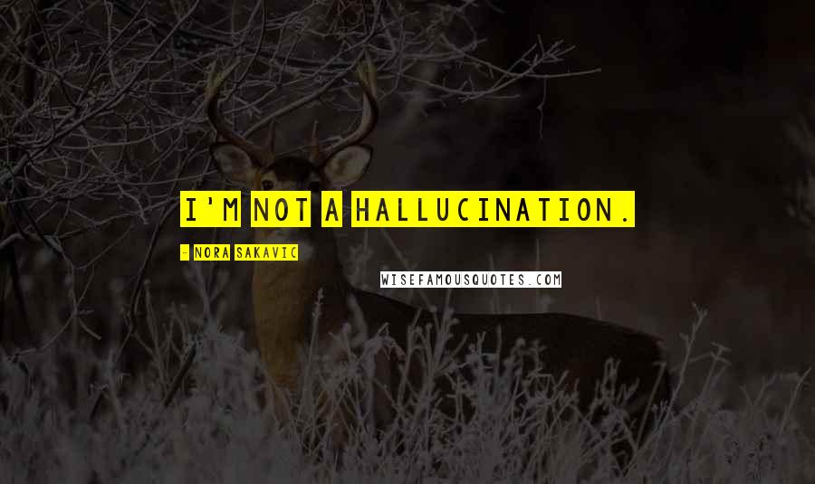 Nora Sakavic Quotes: I'm not a hallucination.