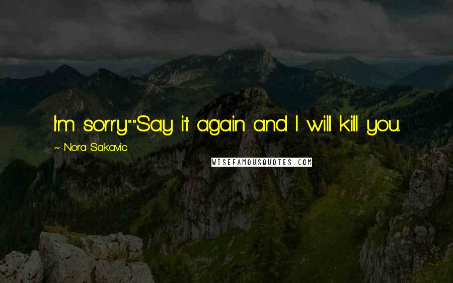 Nora Sakavic Quotes: I'm sorry.""Say it again and I will kill you.