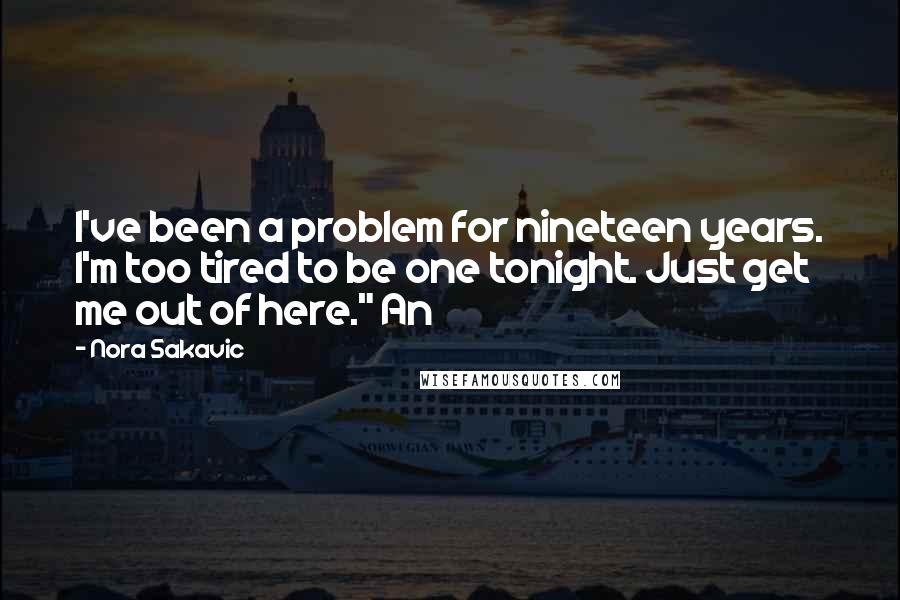 Nora Sakavic Quotes: I've been a problem for nineteen years. I'm too tired to be one tonight. Just get me out of here." An