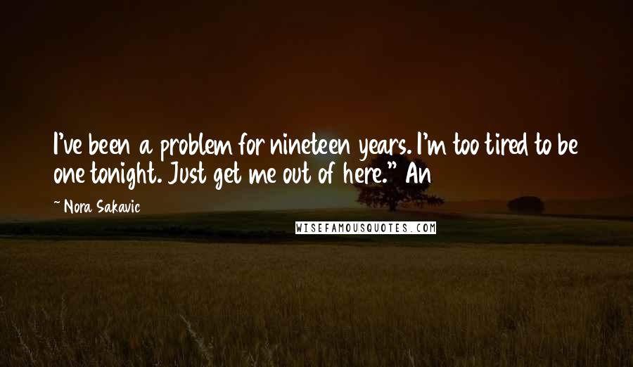 Nora Sakavic Quotes: I've been a problem for nineteen years. I'm too tired to be one tonight. Just get me out of here." An