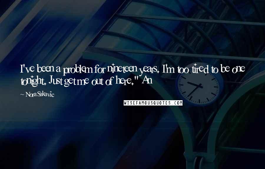 Nora Sakavic Quotes: I've been a problem for nineteen years. I'm too tired to be one tonight. Just get me out of here." An