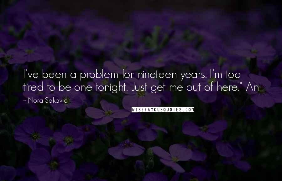 Nora Sakavic Quotes: I've been a problem for nineteen years. I'm too tired to be one tonight. Just get me out of here." An