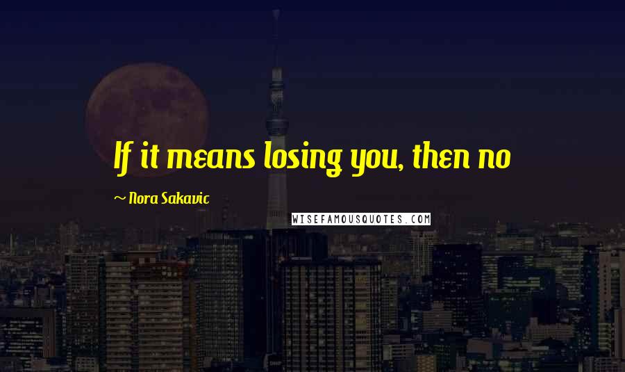 Nora Sakavic Quotes: If it means losing you, then no