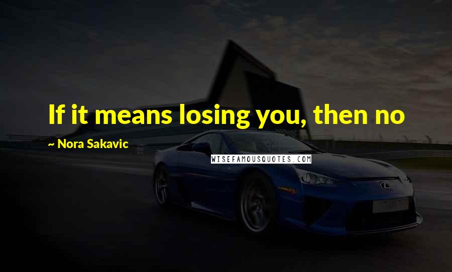 Nora Sakavic Quotes: If it means losing you, then no