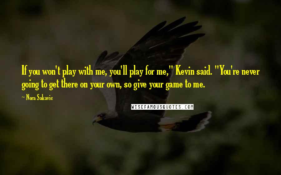 Nora Sakavic Quotes: If you won't play with me, you'll play for me," Kevin said. "You're never going to get there on your own, so give your game to me.