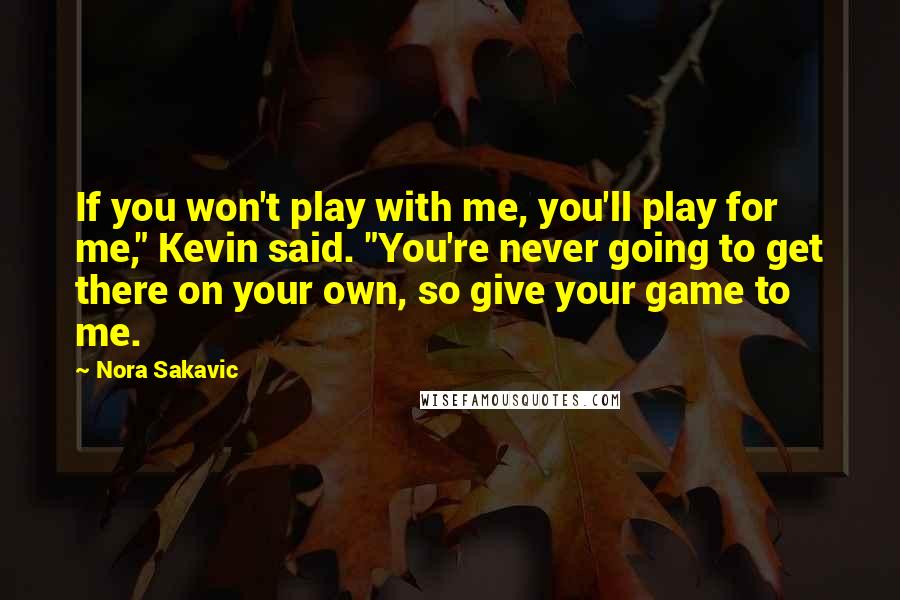 Nora Sakavic Quotes: If you won't play with me, you'll play for me," Kevin said. "You're never going to get there on your own, so give your game to me.