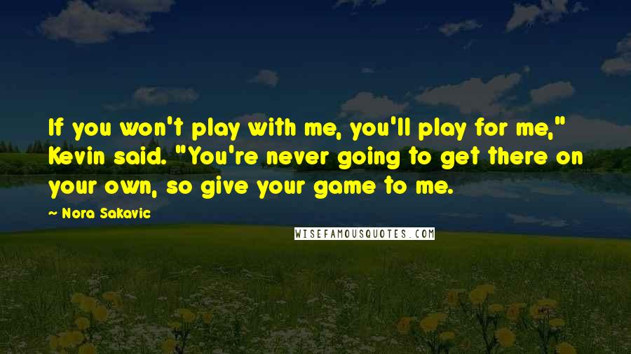 Nora Sakavic Quotes: If you won't play with me, you'll play for me," Kevin said. "You're never going to get there on your own, so give your game to me.