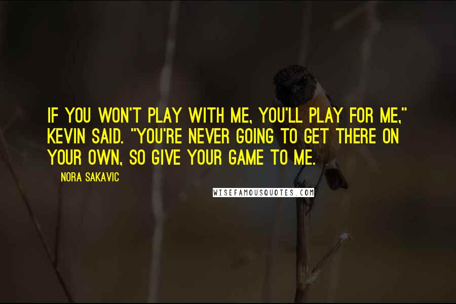 Nora Sakavic Quotes: If you won't play with me, you'll play for me," Kevin said. "You're never going to get there on your own, so give your game to me.