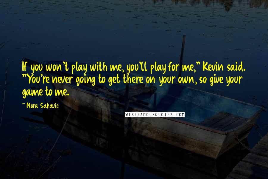 Nora Sakavic Quotes: If you won't play with me, you'll play for me," Kevin said. "You're never going to get there on your own, so give your game to me.