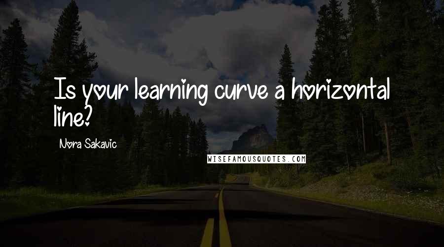 Nora Sakavic Quotes: Is your learning curve a horizontal line?