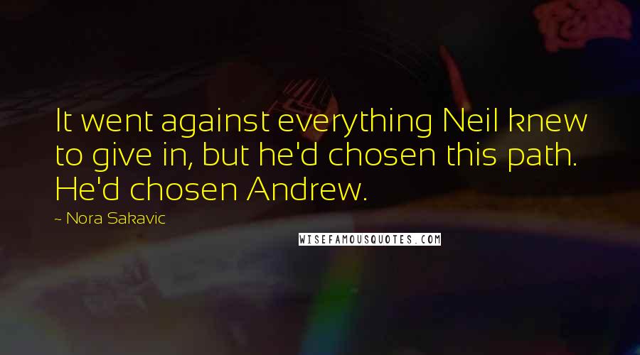 Nora Sakavic Quotes: It went against everything Neil knew to give in, but he'd chosen this path. He'd chosen Andrew.