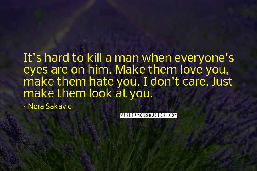 Nora Sakavic Quotes: It's hard to kill a man when everyone's eyes are on him. Make them love you, make them hate you. I don't care. Just make them look at you.