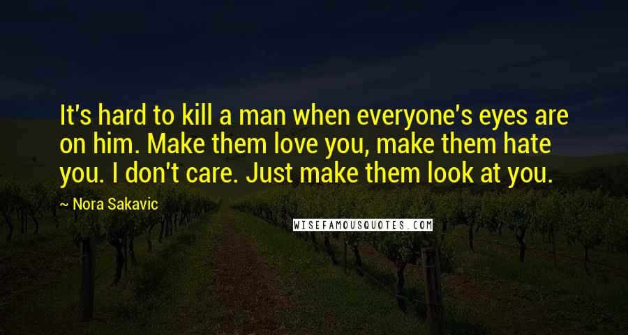 Nora Sakavic Quotes: It's hard to kill a man when everyone's eyes are on him. Make them love you, make them hate you. I don't care. Just make them look at you.