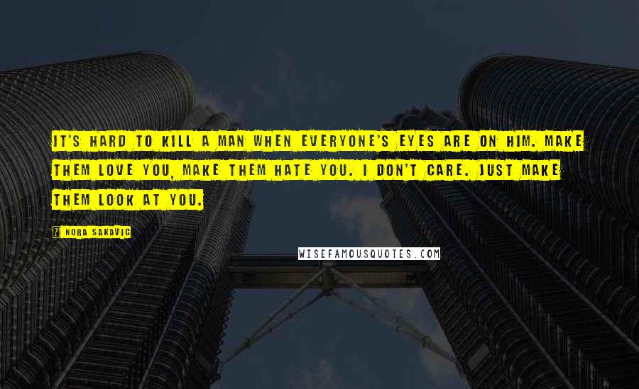 Nora Sakavic Quotes: It's hard to kill a man when everyone's eyes are on him. Make them love you, make them hate you. I don't care. Just make them look at you.