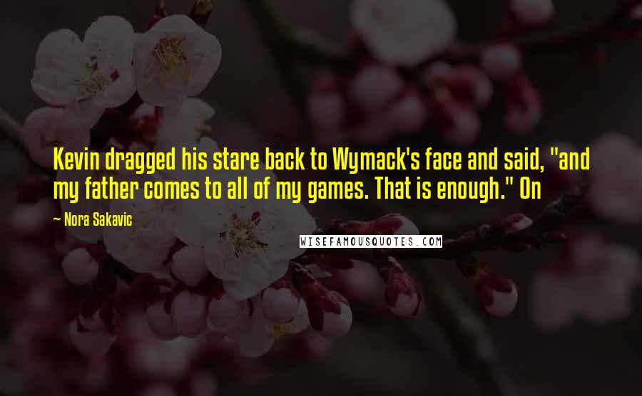 Nora Sakavic Quotes: Kevin dragged his stare back to Wymack's face and said, "and my father comes to all of my games. That is enough." On