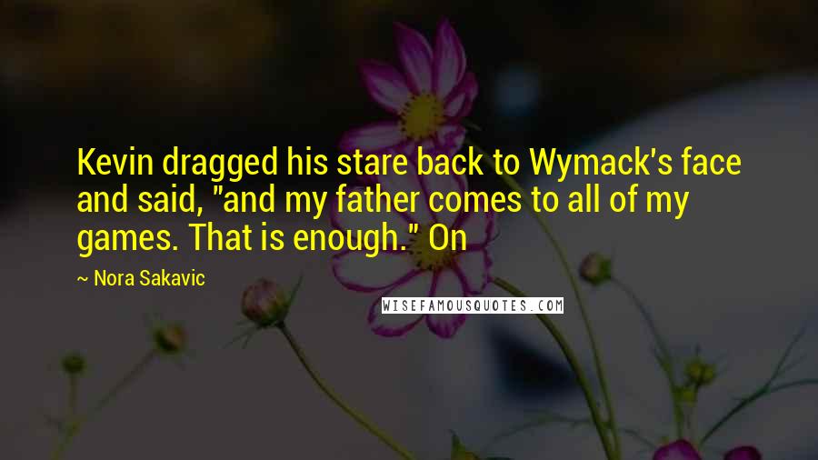 Nora Sakavic Quotes: Kevin dragged his stare back to Wymack's face and said, "and my father comes to all of my games. That is enough." On