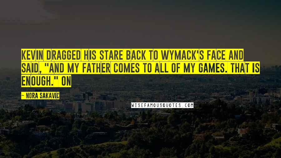 Nora Sakavic Quotes: Kevin dragged his stare back to Wymack's face and said, "and my father comes to all of my games. That is enough." On