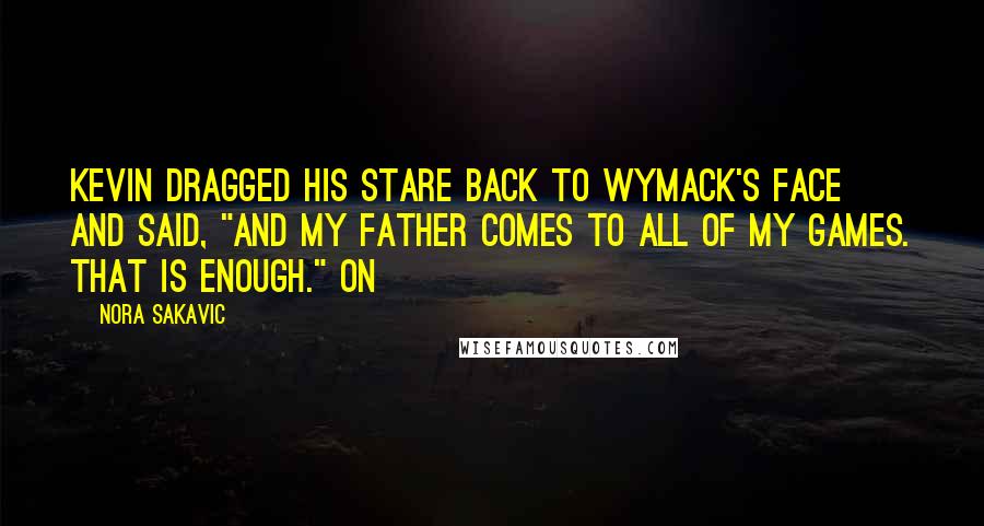 Nora Sakavic Quotes: Kevin dragged his stare back to Wymack's face and said, "and my father comes to all of my games. That is enough." On