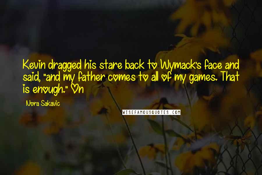 Nora Sakavic Quotes: Kevin dragged his stare back to Wymack's face and said, "and my father comes to all of my games. That is enough." On