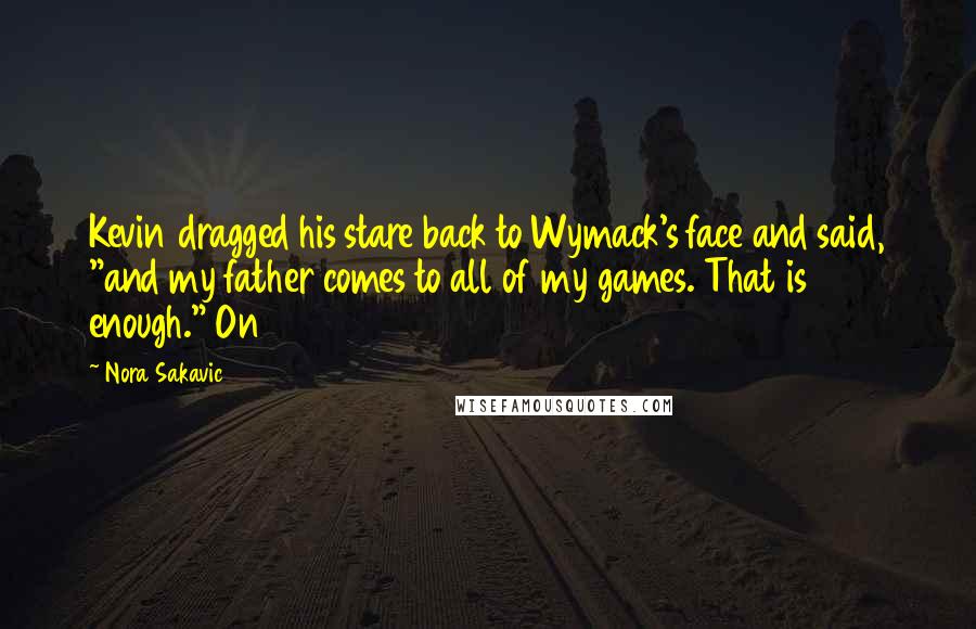 Nora Sakavic Quotes: Kevin dragged his stare back to Wymack's face and said, "and my father comes to all of my games. That is enough." On