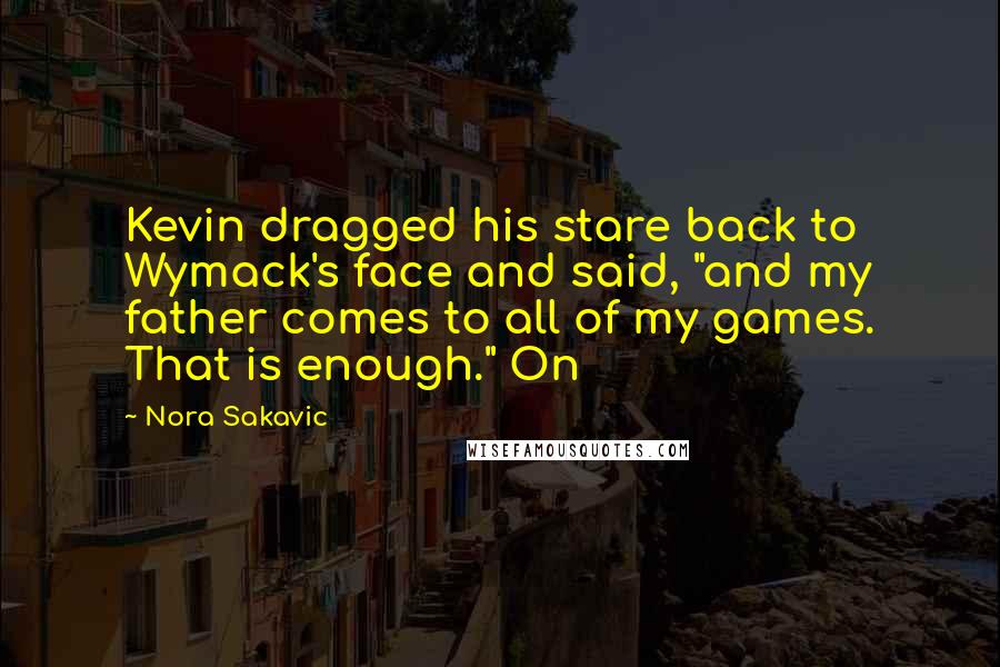 Nora Sakavic Quotes: Kevin dragged his stare back to Wymack's face and said, "and my father comes to all of my games. That is enough." On