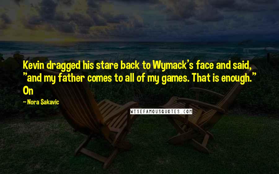 Nora Sakavic Quotes: Kevin dragged his stare back to Wymack's face and said, "and my father comes to all of my games. That is enough." On