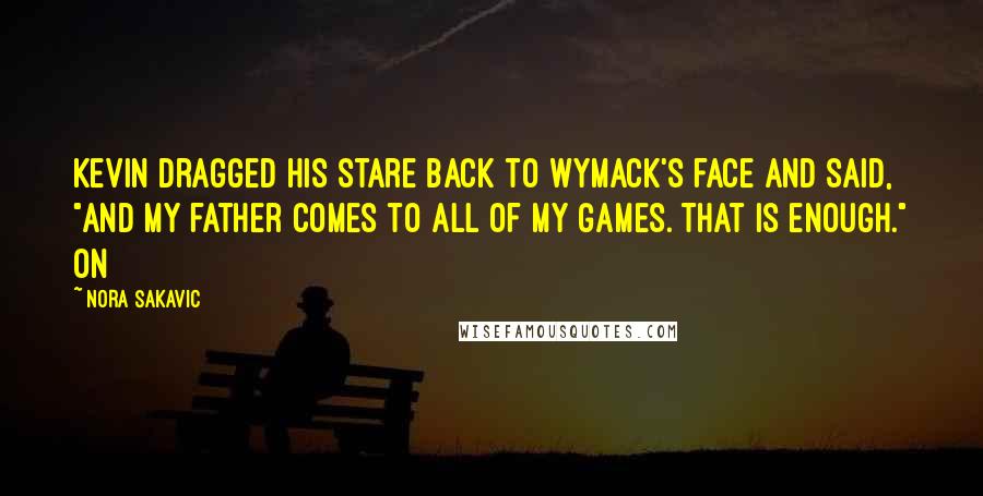 Nora Sakavic Quotes: Kevin dragged his stare back to Wymack's face and said, "and my father comes to all of my games. That is enough." On