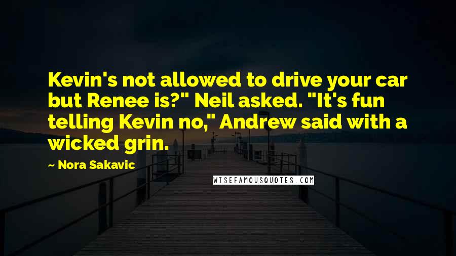 Nora Sakavic Quotes: Kevin's not allowed to drive your car but Renee is?" Neil asked. "It's fun telling Kevin no," Andrew said with a wicked grin.