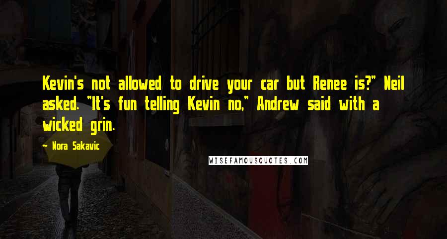 Nora Sakavic Quotes: Kevin's not allowed to drive your car but Renee is?" Neil asked. "It's fun telling Kevin no," Andrew said with a wicked grin.