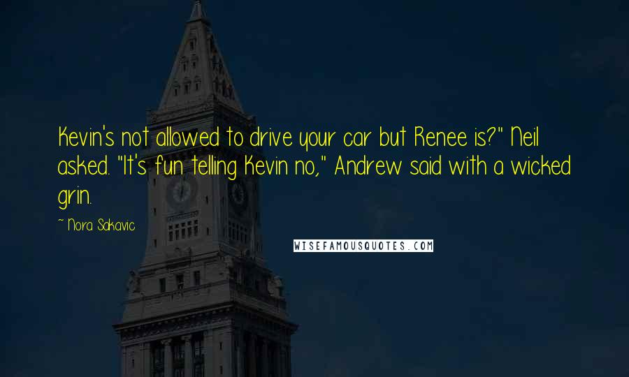 Nora Sakavic Quotes: Kevin's not allowed to drive your car but Renee is?" Neil asked. "It's fun telling Kevin no," Andrew said with a wicked grin.