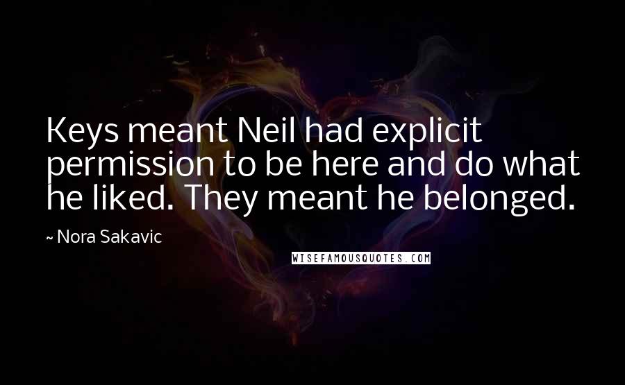 Nora Sakavic Quotes: Keys meant Neil had explicit permission to be here and do what he liked. They meant he belonged.