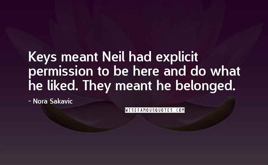 Nora Sakavic Quotes: Keys meant Neil had explicit permission to be here and do what he liked. They meant he belonged.