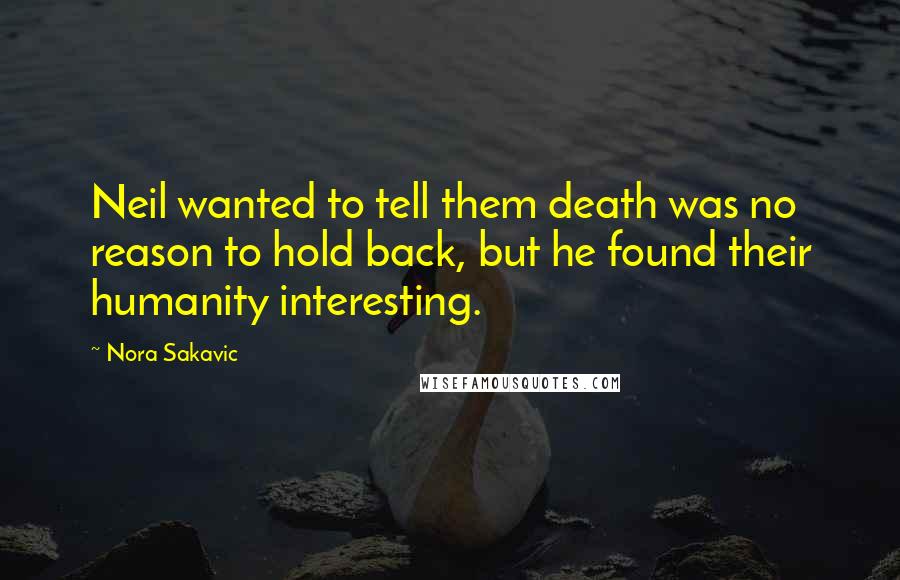 Nora Sakavic Quotes: Neil wanted to tell them death was no reason to hold back, but he found their humanity interesting.