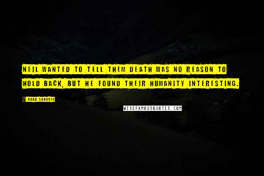 Nora Sakavic Quotes: Neil wanted to tell them death was no reason to hold back, but he found their humanity interesting.