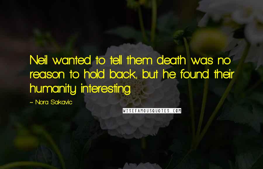 Nora Sakavic Quotes: Neil wanted to tell them death was no reason to hold back, but he found their humanity interesting.