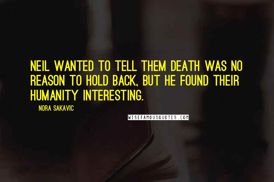 Nora Sakavic Quotes: Neil wanted to tell them death was no reason to hold back, but he found their humanity interesting.