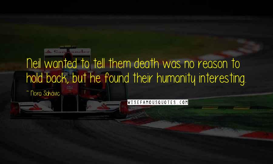 Nora Sakavic Quotes: Neil wanted to tell them death was no reason to hold back, but he found their humanity interesting.