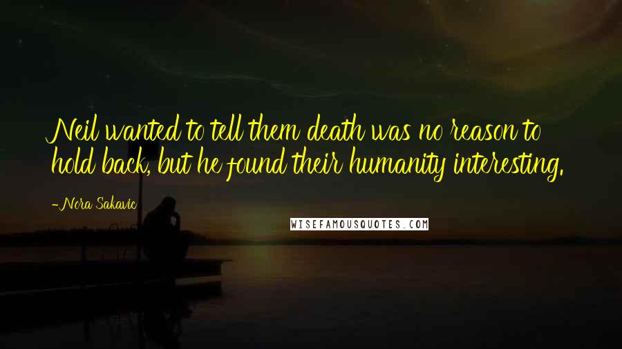 Nora Sakavic Quotes: Neil wanted to tell them death was no reason to hold back, but he found their humanity interesting.