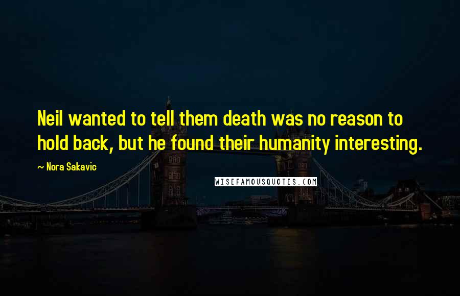 Nora Sakavic Quotes: Neil wanted to tell them death was no reason to hold back, but he found their humanity interesting.